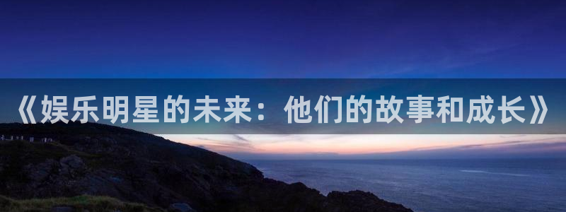 彩客网竞彩让胜平负：《娱乐明星的未来：他们的故事和成长》