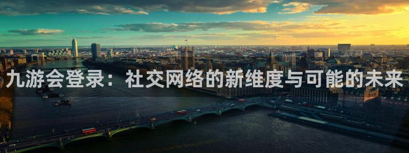 足球胜平负开奖结果彩客网：九游会登录：社交网络的新维度与可能的未来