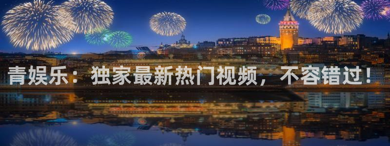 彩客网完整手机版比分：青娱乐：独家最新热门视频，不容错过！