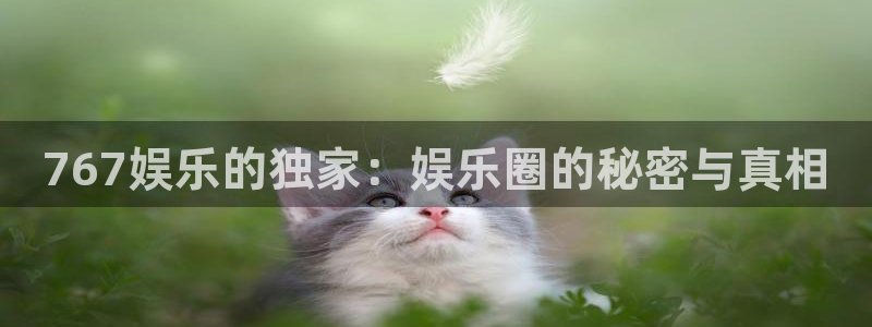 彩客网官方网站首页：767娱乐的独家：娱乐圈的秘密与真相