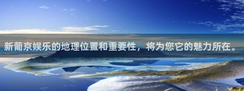 彩客网手机版：新葡京娱乐的地理位置和重要性，将为您它的魅力所在。