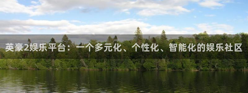 完整版彩客网：英豪2娱乐平台：一个多元化、个性化、智能化的娱乐社区