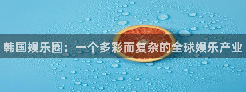 500彩客网：韩国娱乐圈：一个多彩而复杂的全球娱乐产业
