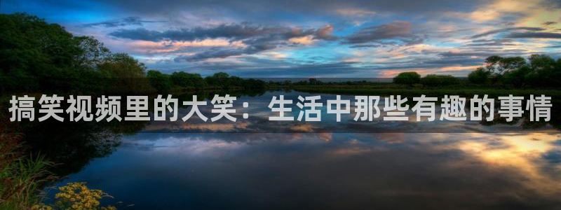 彩客网电脑版 旧版：搞笑视频里的大笑：生活中那些有趣的事情