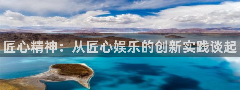 彩客网官网电脑版首页：匠心精神：从匠心娱乐的创新实践谈起