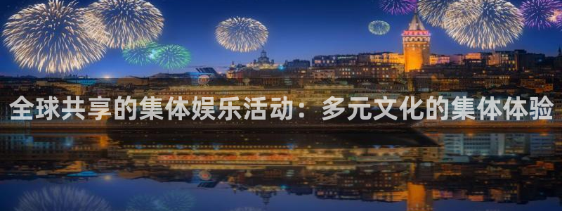 彩客网竞彩官网下载：全球共享的集体娱乐活动：多元文化的集体体验