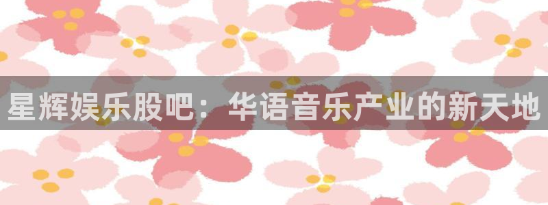 彩客网触摸屏：星辉娱乐股吧：华语音乐产业的新天地
